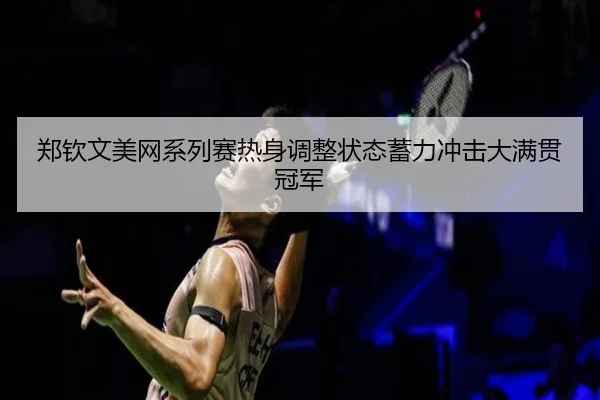 郑钦文美网系列赛热身调整状态蓄力冲击大满贯冠军