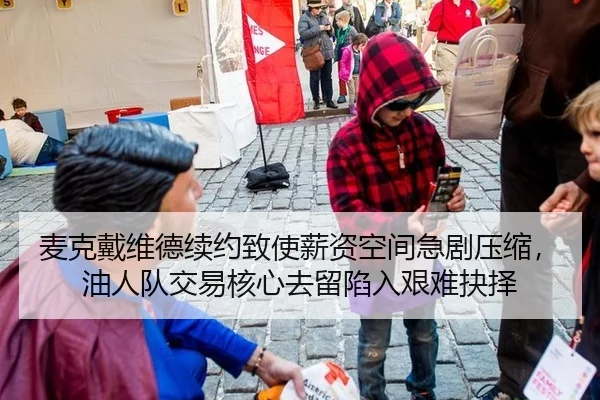 麦克戴维德续约致使薪资空间急剧压缩，油人队交易核心去留陷入艰难抉择