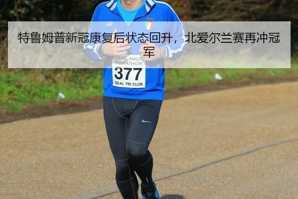 特鲁姆普新冠康复后状态回升，北爱尔兰赛再冲冠军