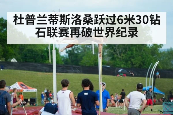 杜普兰蒂斯洛桑跃过6米30钻石联赛再破世界纪录