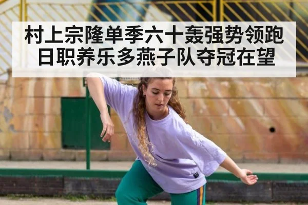 村上宗隆单季六十轰强势领跑日职养乐多燕子队夺冠在望