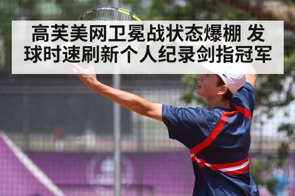 高芙美网卫冕战状态爆棚 发球时速刷新个人纪录剑指冠军