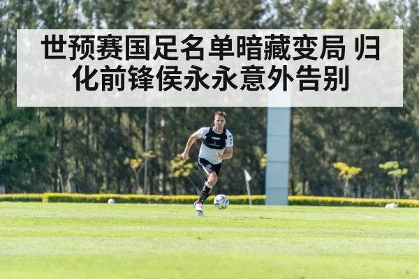世预赛国足名单暗藏变局 归化前锋侯永永意外告别
